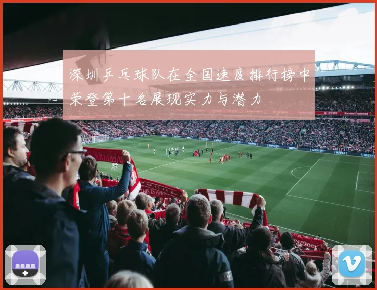 深圳乒乓球队在全国速度排行榜中荣登第十名展现实力与潜力