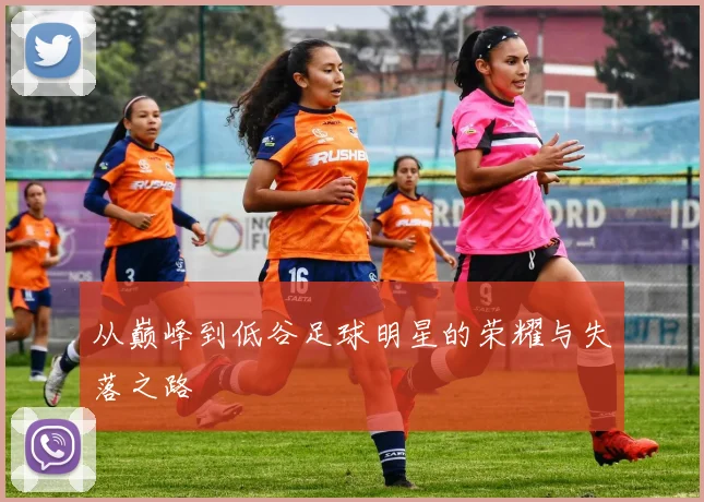 从巅峰到低谷足球明星的荣耀与失落之路