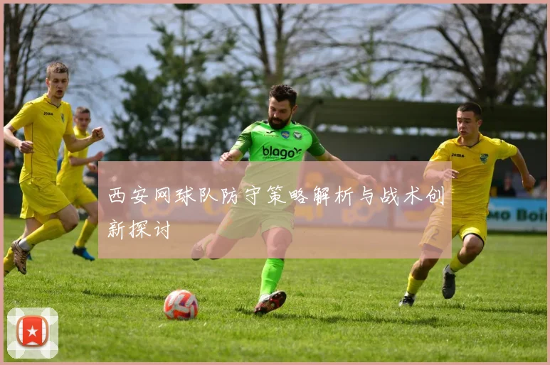西安网球队防守策略解析与战术创新探讨