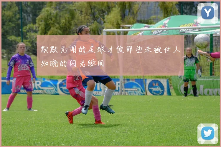 默默无闻的足球才俊那些未被世人知晓的闪光瞬间