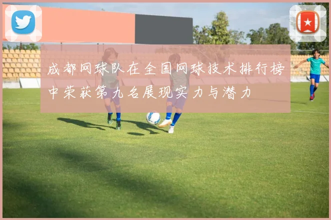 成都网球队在全国网球技术排行榜中荣获第九名展现实力与潜力