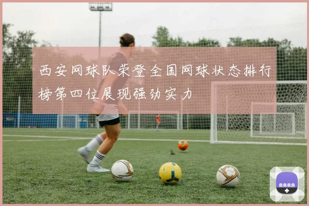 西安网球队荣登全国网球状态排行榜第四位展现强劲实力