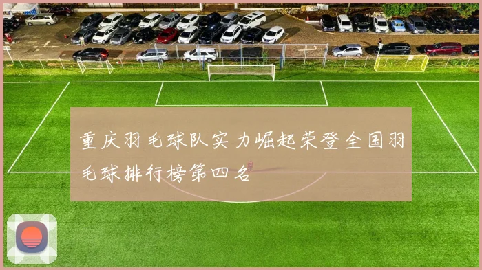 重庆羽毛球队实力崛起荣登全国羽毛球排行榜第四名