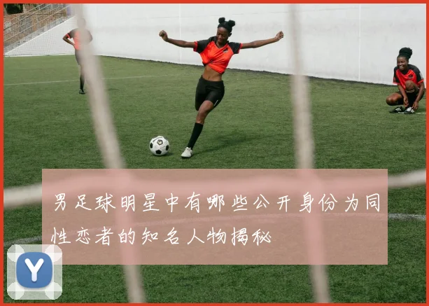 男足球明星中有哪些公开身份为同性恋者的知名人物揭秘