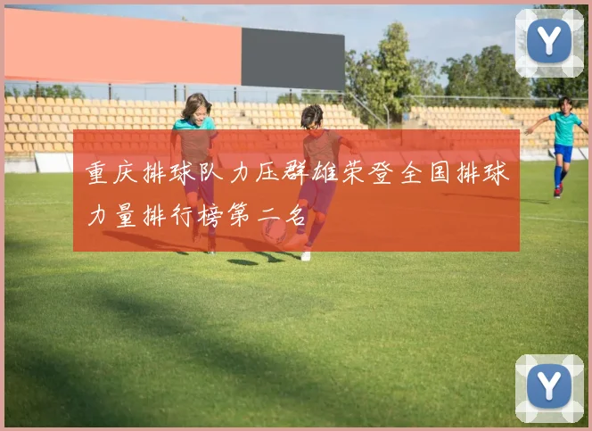 重庆排球队力压群雄荣登全国排球力量排行榜第二名