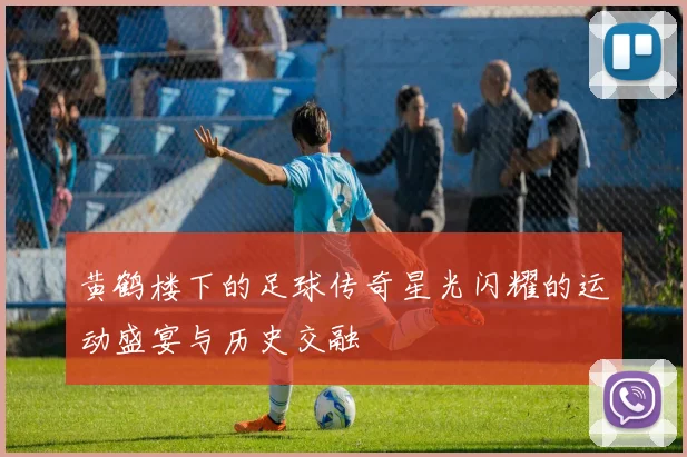 黄鹤楼下的足球传奇星光闪耀的运动盛宴与历史交融