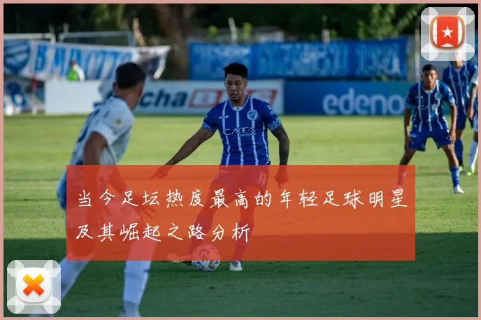 当今足坛热度最高的年轻足球明星及其崛起之路分析
