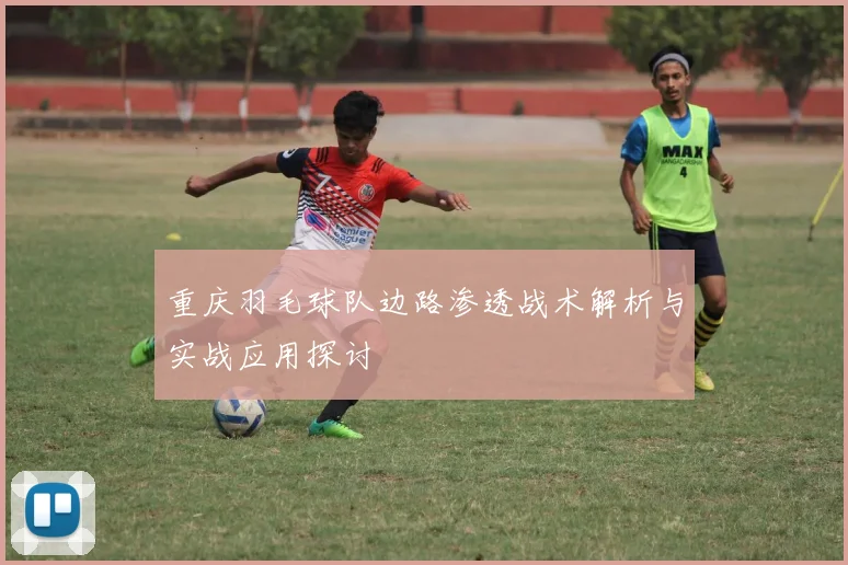 重庆羽毛球队边路渗透战术解析与实战应用探讨