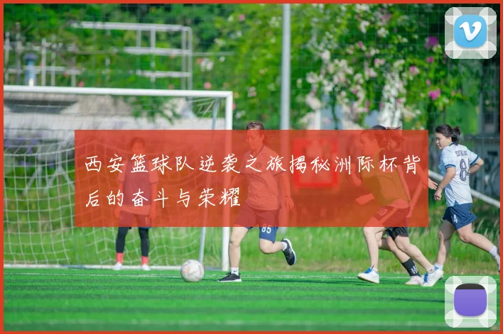 西安篮球队逆袭之旅揭秘洲际杯背后的奋斗与荣耀