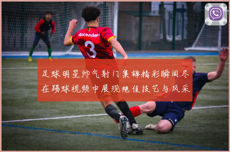 足球明星帅气射门集锦精彩瞬间尽在踢球视频中展现绝佳技艺与风采