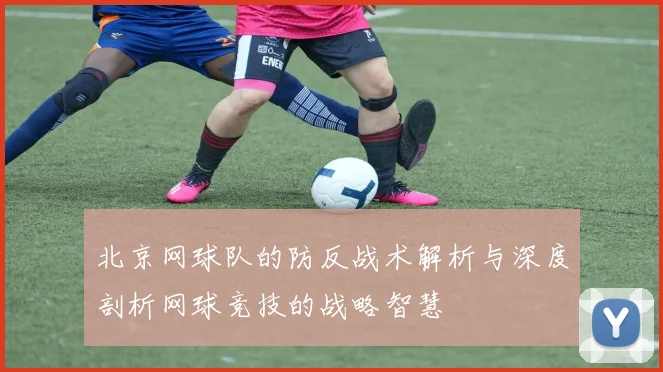 北京网球队的防反战术解析与深度剖析网球竞技的战略智慧